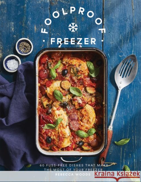 Foolproof Freezer: 60 Fuss-Free Dishes that Make the Most of Your Freezer Rebecca Woods 9781787136595 Quadrille Publishing