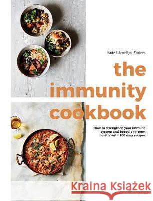 The Immunity Cookbook: How to Strengthen Your Immune System and Boost Long-Term Health, with 100 Easy Recipes Kate Llewellyn-Waters 9781787136793 Quadrille Publishing Ltd