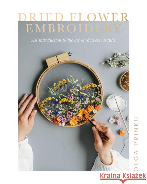 Dried Flower Embroidery: An Introduction to the Art of Flowers on Tulle Rebecca Woods 9781787136823 Quadrille Publishing Ltd