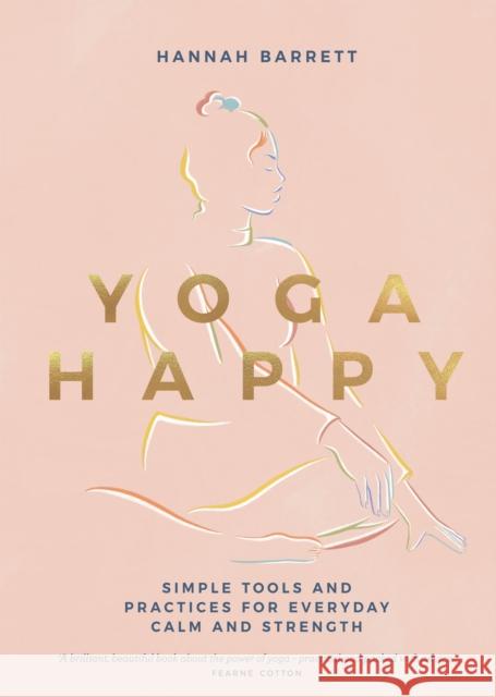 Yoga Happy: Simple Tools and Practices for Everyday Calm & Strength Hannah Barrett 9781787137677 Quadrille Publishing Ltd