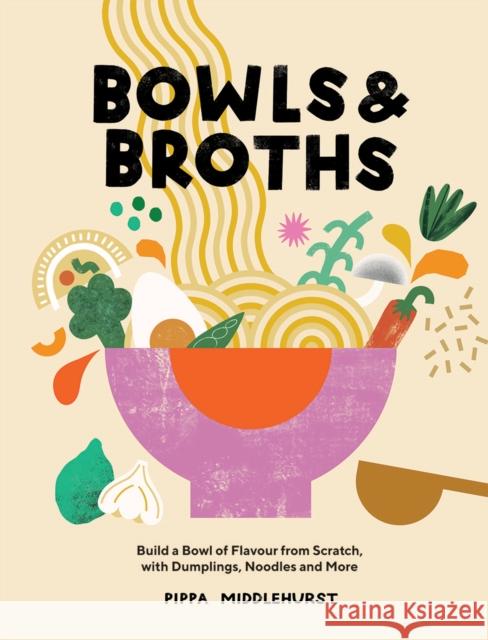 Bowls & Broths: Build a Bowl of Flavour from Scratch, with Dumplings, Noodles, and More Pippa Middlehurst 9781787137769 Quadrille Publishing Ltd