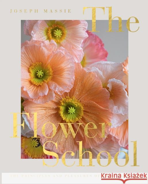 The Flower School: The Principles and Pleasures of Good Flowers Joseph Massie 9781787138209 Quadrille Publishing