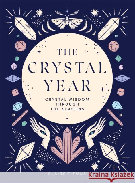 The Crystal Year: Crystal Wisdom Through the Seasons Claire Titmus 9781787139145 Quadrille Publishing Ltd