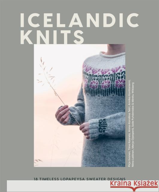 Icelandic Knits: 18 Timeless Lopapeysa Sweater Designs Pirjo Iivonen Tiina Kaarela Annika Konttaniemi 9781787139374 Quadrille Publishing Ltd