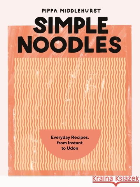 Simple Noodles: Everyday Recipes, from Instant to Udon Pippa Middlehurst 9781787139541 Quadrille Publishing Ltd