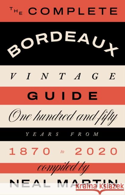 The Complete Bordeaux Vintage Guide: 150 Years from 1870 to 2020 Neal Martin 9781787139800 Quadrille Publishing Ltd