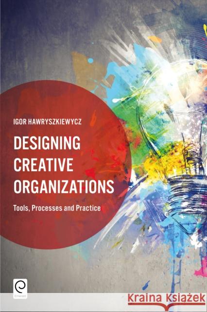 Designing Creative Organizations: Tools, Processes and Practice Igor Hawryszkiewycz (University of Technology, Australia) 9781787140356 Emerald Publishing Limited