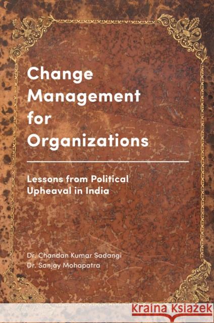 Change Management for Organizations: Lessons from Political Upheaval in India Chandan Kumar Sadangi Sanjay Mohapatra 9781787141193 Emerald Group Publishing