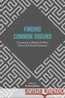 Finding Common Ground: Consensus in Research Ethics Across the Social Sciences Ron Iphofen 9781787141315 Emerald Group Publishing