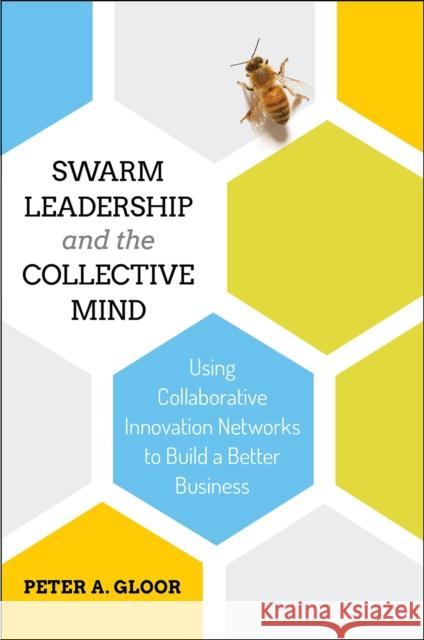 Swarm Leadership and the Collective Mind: Using Collaborative Innovation Networks to Build a Better Business Peter A. Gloor (Massachusetts Institute of Technology (MIT), USA) 9781787142015
