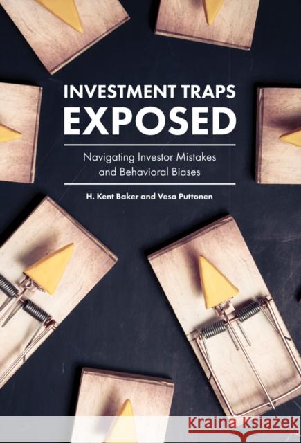 Investment Traps Exposed: Navigating Investor Mistakes and Behavioral Biases H. Kent Baker (American University, USA), Vesa Puttonen (Aalto University, Finland) 9781787142534