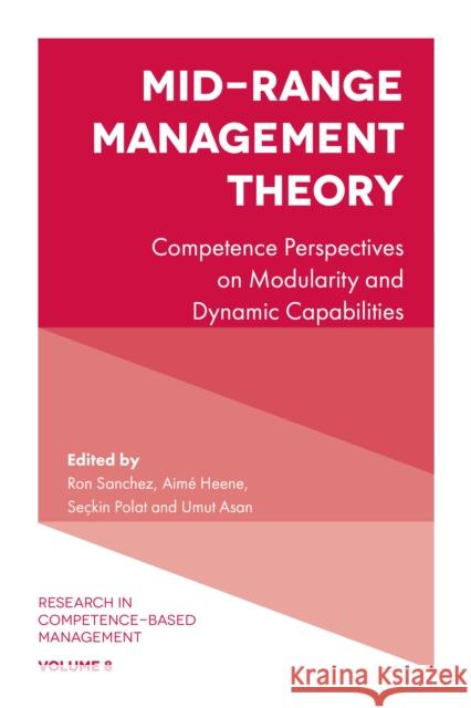 Mid-Range Management Theory: Competence Perspectives on Modularity and Dynamic Capabilities Ron Sanchez (Copenhagen Business School, Denmark), Aimé Heene (Ghent University, Belgium), Seçkin Polat (Istanbul Techni 9781787144040 Emerald Publishing Limited