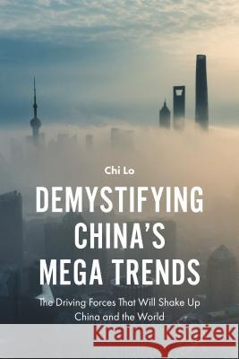 Demystifying China’s Mega Trends: The Driving Forces That Will Shake Up China and the World Chi Lo (Senior Economist, Hong Kong) 9781787144101