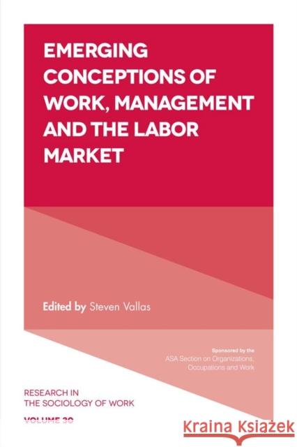 Emerging Conceptions of Work, Management and the Labor Market Steven Vallas (Northeastern University, USA) 9781787144606 Emerald Publishing Limited