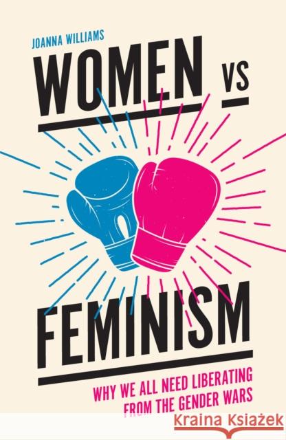 Women vs Feminism: Why We All Need Liberating from the Gender Wars Joanna Williams (Kent University, UK) 9781787144767 Emerald Publishing Limited