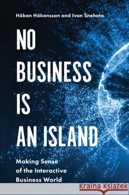 No Business is an Island: Making Sense of the Interactive Business World Håkan Håkansson (BI Norwegian Business School, Oslo, Norway), Ivan Snehota (Universita` dela Svizzera Italiana, Lugano,  9781787145504 Emerald Publishing Limited