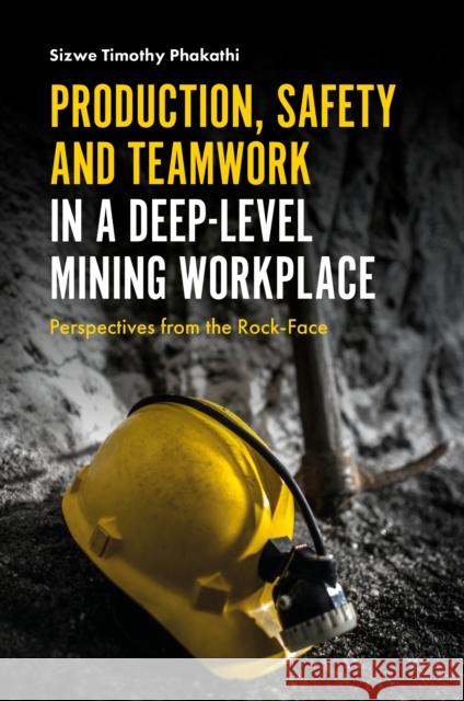 Production, Safety and Teamwork in a Deep-Level Mining Workplace: Perspectives from the Rock-Face Professor Sizwe Timothy Phakathi (Head: Safety and Sustainable Development, South Africa) 9781787145641 Emerald Publishing Limited