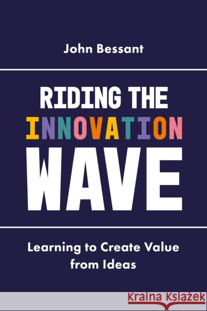Riding the Innovation Wave: Learning to Create Value from Ideas John Bessant 9781787145702