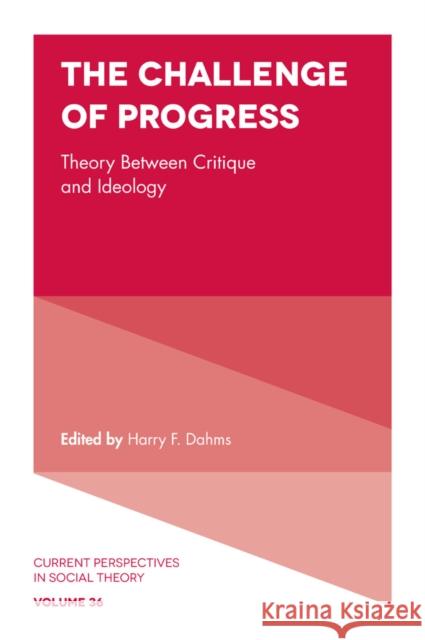 The Challenge of Progress: Theory Between Critique and Ideology Harry F. Dahms (University of Tennessee, USA) 9781787145726 Emerald Publishing Limited