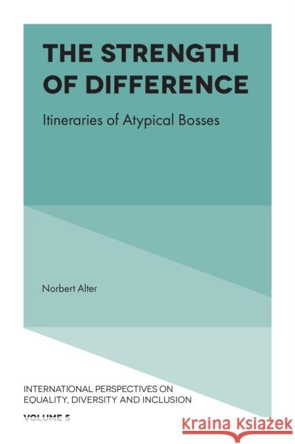 The Strength of Difference: Itineraries of Atypical Bosses Norbert Alter (Paris Dauphine University, France) 9781787145825 Emerald Publishing Limited