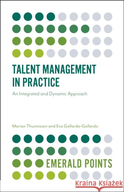 Talent Management in Practice: An Integrated and Dynamic Approach Marian Thunnissen (Fontys University of Applied Sciences, The Netherlands), Dr Eva Gallardo-Gallardo (School of Industri 9781787145986 Emerald Publishing Limited