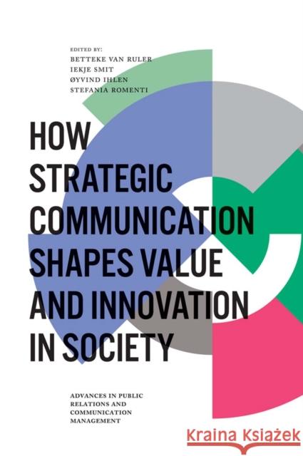 How Strategic Communication Shapes Value and Innovation in Society Betteke van Ruler (University of Amsterdam, Netherlands), Iekje Smit (Hanze University of Applied Science, The Netherlan 9781787147171