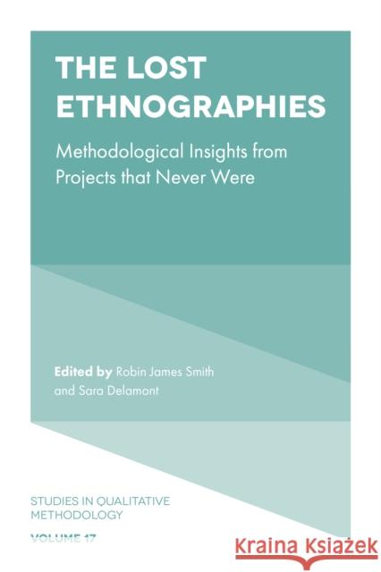 The Lost Ethnographies: Methodological Insights From Projects That Never Were Robin James Smith (Cardiff University, UK), Sara Delamont (Cardiff University, UK) 9781787147744