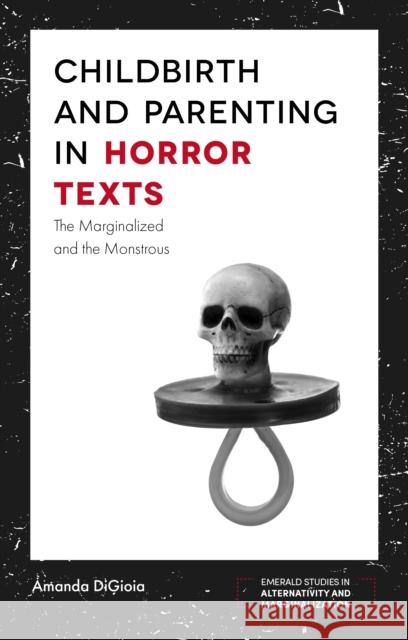 Childbirth and Parenting in Horror Texts: The Marginalized and the Monstrous Amanda DiGioia (University College London, UK) 9781787148826 Emerald Publishing Limited