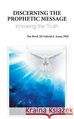 Discerning the Prophetic Message: Knowing the Truth Phd Revd Dr Gabriel J. Anan 9781787192348