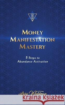 Money Manifestation Mastery: 5 Steps To Abundance Activation Lara Waldman 9781787193437 New Generation Publishing