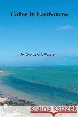 Coffee In Eastbourne George G A Wensley 9781787194373 New Generation Publishing