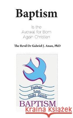 Baptism: Is the Avowal for Born Again Christian Gabriel J. Anan 9781787194892