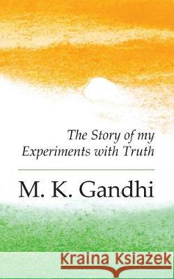 An Autobiography: The Story of my Experiments with Truth M. K. Gandhi 9781787195431 New Generation Publishing