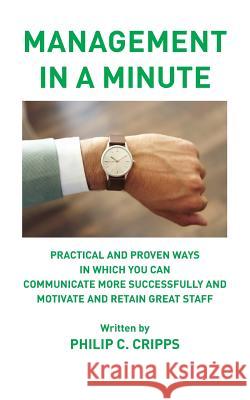 Management in a Minute: Practical and proven ways in which you can communicate more successfully and motivate and retain great staff Cripps, Philip C. 9781787195981 New Generation Publishing