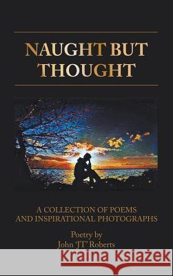 Naught But Thought: A Collection of Poems and Inspirational Photographs John JT Roberts 9781787196087