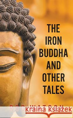 The Iron Buddha and Other Tales Rod Watson 9781787196100 New Generation Publishing