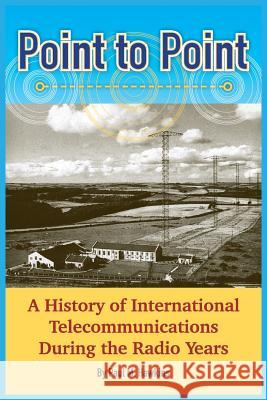 Point to Point: A History of International Telecommunications During the Radio Years Paul M. Hawkins 9781787196278 New Generation Publishing