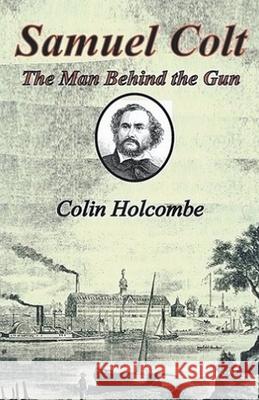 Samuel Colt The Man Behind the Gun Colin Holcombe   9781787234031