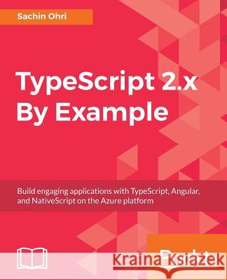 TypeScript 2.x By Example Ohri, Sachin 9781787280038 Packt Publishing