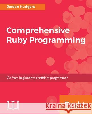 Comprehensive Ruby Programming Jordan Hudgens LLC 9781787280649 Packt Publishing