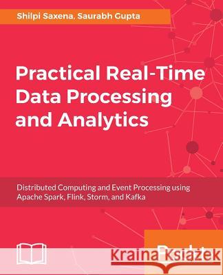 Practical Real-time Data Processing and Analytics Saxena, Shilpi 9781787281202 Packt Publishing