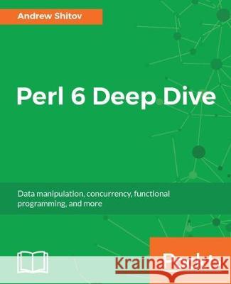 Perl 6 Deep Dive Andrew Shitov 9781787282049 Packt Publishing