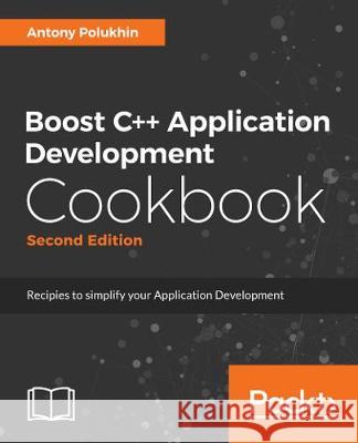 Boost C++ Application Development Cookbook - Second Edition: Recipes to simplify your application development Polukhin, Antony 9781787282247 Packt Publishing