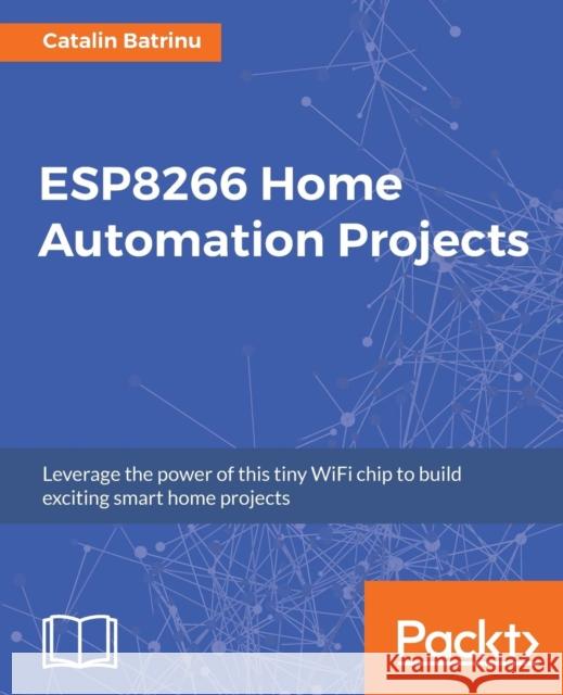 ESP8266 Home Automation Projects Batrinu, Catalin 9781787282629 Packt Publishing