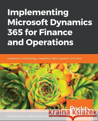 Implementing Microsoft Dynamics 365 for Finance and Operations: Implement methodology, integration, data migration, and more Mohta, Rahul 9781787283336