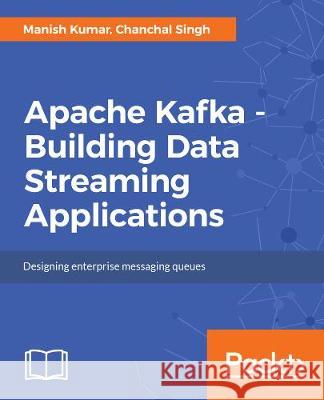 Building Data Streaming Applications with Apache Kafka Manish Kumar Chanchal Singh 9781787283985 Packt Publishing