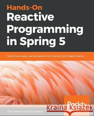Hands-On Reactive Programming in Spring 5 Oleh Dokuka Igor Lozynskyi 9781787284951 Packt Publishing