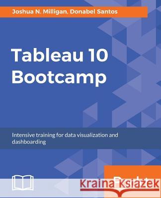 Tableau 10 Bootcamp: Intensive training for data visualization and dashboarding Milligan, Joshua N. 9781787285132