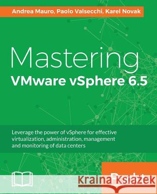 Mastering VMware vSphere 6.5: Leverage the power of vSphere for effective virtualization, administration, management and monitoring of data centers Mauro, Andrea 9781787286016 Packt Publishing