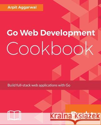 Go Web Development Cookbook Arpit Aggarwal 9781787286740 Packt Publishing